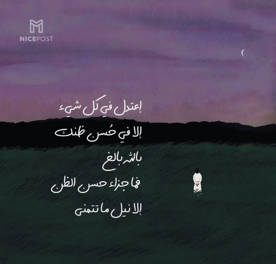 إعتدل في كل شيء ، إلا في حسن ظنك بالله بالغ فما جزاء حسن الظن إلا نيل ما تتمني