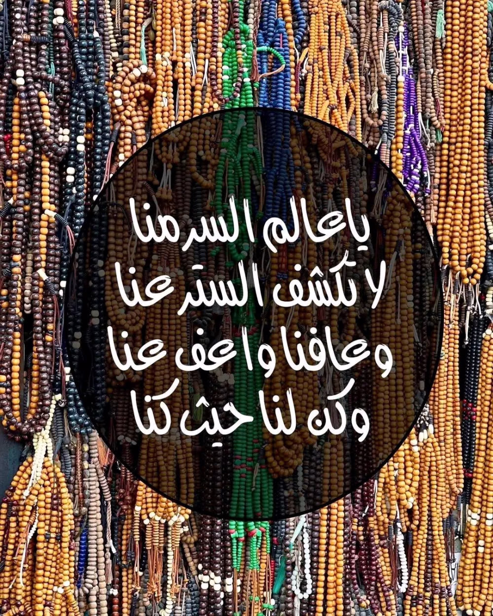 ياالله 📿🤲🏻 
يا عالم السر منّا لا تهتك الستر عنا 
وعافنا واعفُ عنا و كن لنا حيثُ كنا
يا ربّ يا عالم الحال… إليكَ وجهتُ الآمال
فامنُنْ عَلَينا بالاقبال… وكُن لنا واصلحِ البال